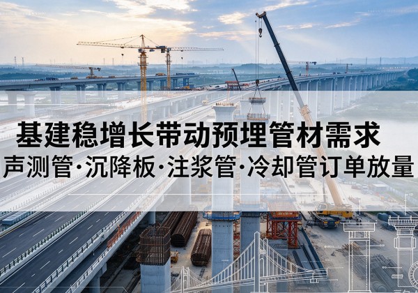 普兰店基建稳增长带动预埋监测管材需求，声测管、沉降板、注浆管订单持续放量
