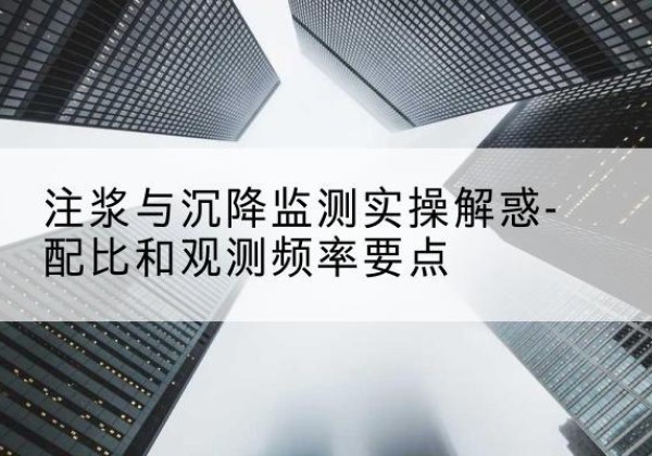 普兰店水泥浆配比不当会不会造成注浆管堵管？-注浆与沉降监测实操解惑-配比和观测频率要点